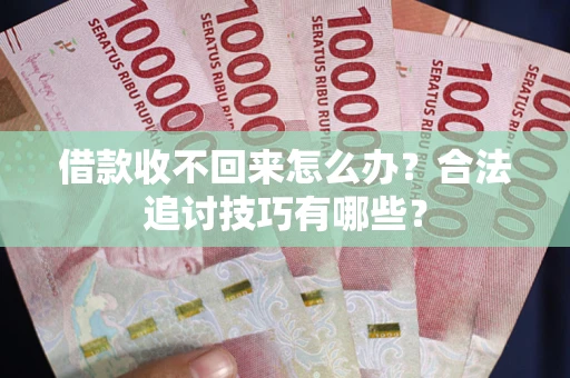 北京借款收不回来怎么办？合法追讨技巧有哪些？