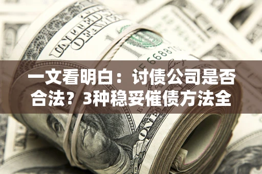 北京一文看明白：讨债公司是否合法？3种稳妥催债方法全解析