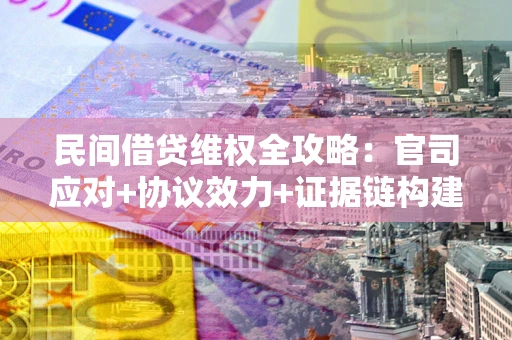 北京民间借贷维权全攻略：官司应对+协议效力+证据链构建指南