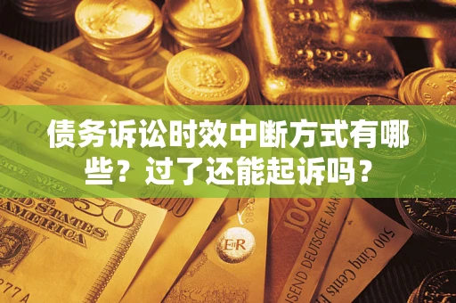 北京债务诉讼时效中断方式有哪些？过了还能起诉吗？