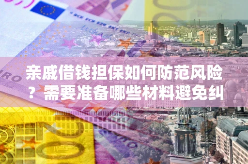 北京亲戚借钱担保如何防范风险？需要准备哪些材料避免纠纷？