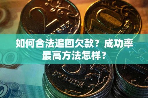 北京如何合法追回欠款？成功率最高方法怎样？