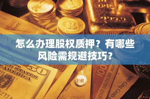 北京怎么办理股权质押？有哪些风险需规避技巧？