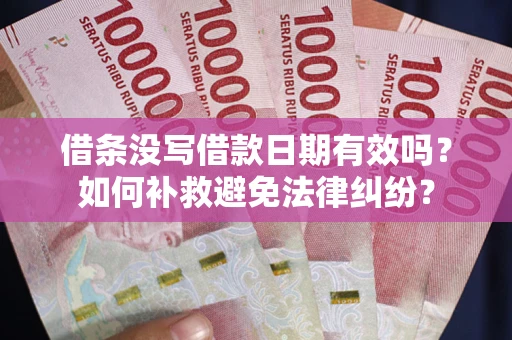 北京借条没写借款日期有效吗？如何补救避免法律纠纷？