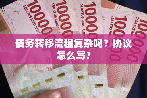 北京债务转移流程复杂吗？协议怎么写？