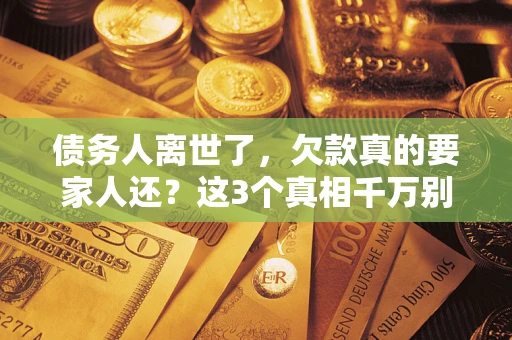 北京债务人离世了，欠款真的要家人还？这3个真相千万别弄错