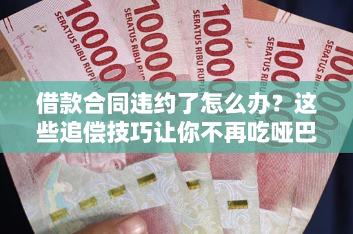 北京借款合同违约了怎么办？这些追偿技巧让你不再吃哑巴亏