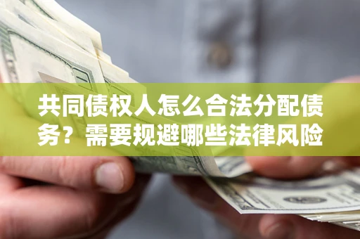 北京共同债权人怎么合法分配债务？需要规避哪些法律风险？