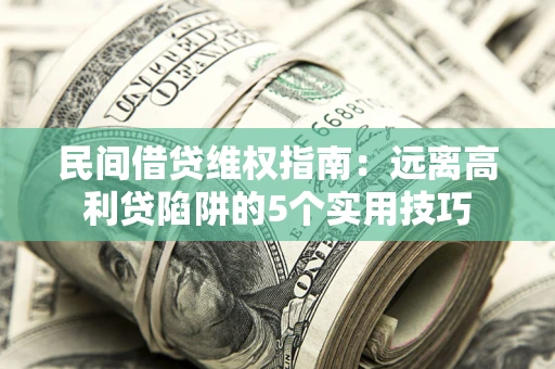 北京民间借贷维权指南：远离高利贷陷阱的5个实用技巧