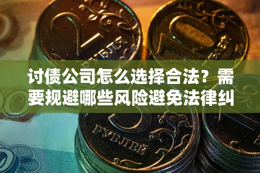 北京讨债公司怎么选择合法?需要规避哪些风险避免法律纠纷? 北京讨债公司怎么选择合法?需要规避哪些风险避免法律纠纷?