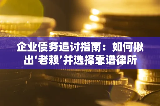 北京企业债务追讨指南：如何揪出‘老赖’并选择靠谱律所