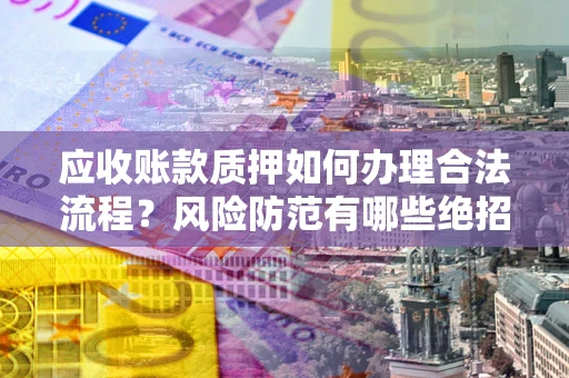 北京应收账款质押如何办理合法流程？风险防范有哪些绝招？