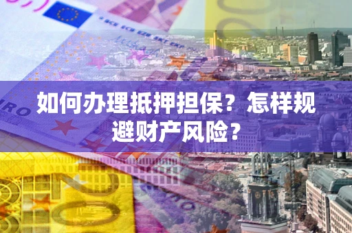 北京如何办理抵押担保？怎样规避财产风险？