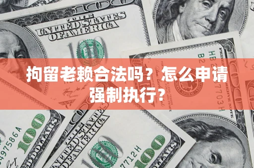 北京拘留老赖合法吗？怎么申请强制执行？