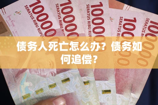 北京债务人死亡怎么办？债务如何追偿？