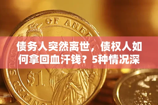 北京债务人突然离世，债权人如何拿回血汗钱？5种情况深度解析