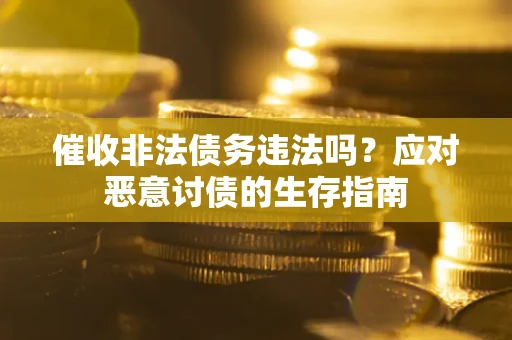 北京催收非法债务违法吗？应对恶意讨债的生存指南