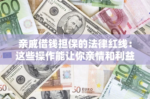 北京亲戚借钱担保的法律红线：这些操作能让你亲情和利益两不误