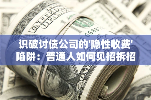 北京识破讨债公司的'隐性收费'陷阱：普通人如何见招拆招？