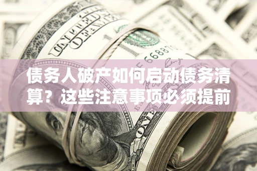 北京债务人破产如何启动债务清算？这些注意事项必须提前知道