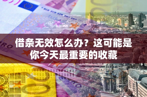 北京借条无效怎么办？这可能是你今天最重要的收藏