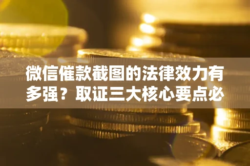 北京微信催款截图的法律效力有多强？取证三大核心要点必须知道！