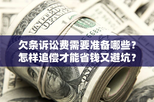 北京欠条诉讼费需要准备哪些？怎样追偿才能省钱又避坑？