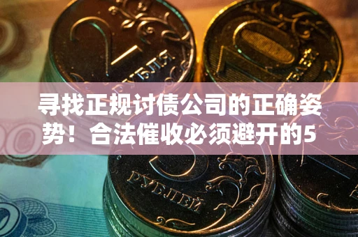 北京寻找正规讨债公司的正确姿势！合法催收必须避开的5大雷区