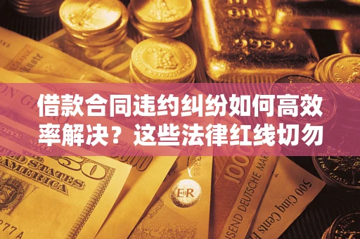 北京借款合同违约纠纷如何高效率解决？这些法律红线切勿触碰
