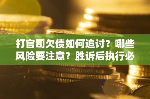 北京打官司欠债如何追讨？哪些风险要注意？胜诉后执行必看！