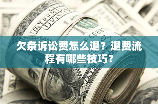 北京欠条诉讼费怎么退？退费流程有哪些技巧？