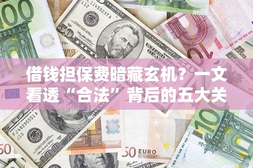 北京借钱担保费暗藏玄机？一文看透“合法”背后的五大关键陷阱