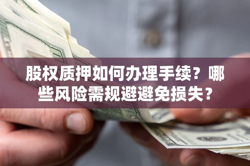 北京股权质押如何办理手续？哪些风险需规避避免损失？
