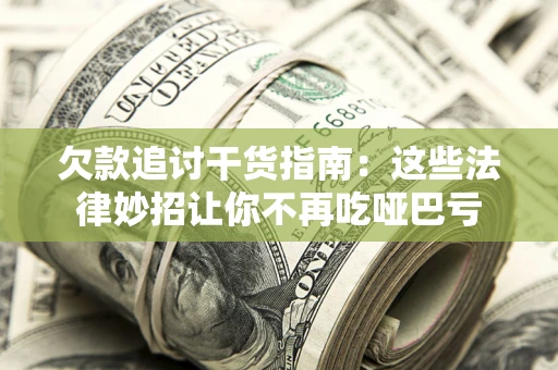 北京欠款追讨干货指南：这些法律妙招让你不再吃哑巴亏
