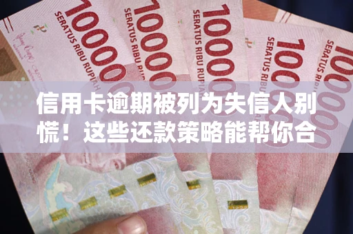 北京信用卡逾期被列为失信人别慌！这些还款策略能帮你合法止损