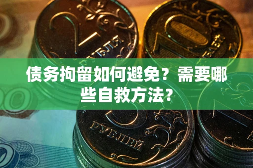 北京债务拘留如何避免？需要哪些自救方法？