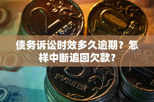 北京债务诉讼时效多久逾期？怎样中断追回欠款？