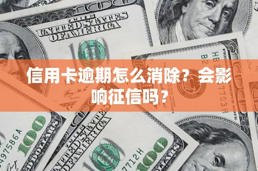 北京信用卡逾期怎么消除？会影响征信吗？