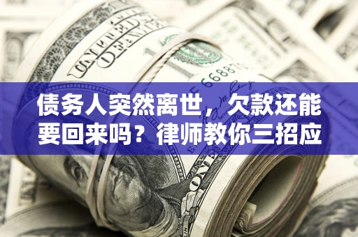 北京债务人突然离世，欠款还能要回来吗？律师教你三招应对