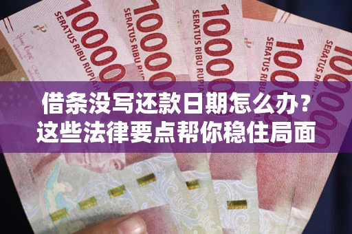 北京借条没写还款日期怎么办？这些法律要点帮你稳住局面