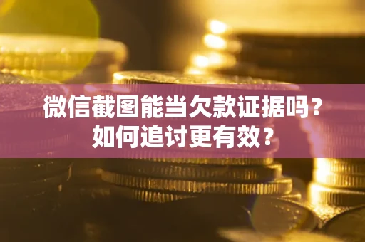 北京微信截图能当欠款证据吗？如何追讨更有效？