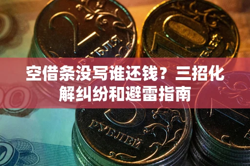 北京空借条没写谁还钱？三招化解纠纷和避雷指南