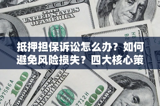 北京抵押担保诉讼怎么办？如何避免风险损失？四大核心策略全解读