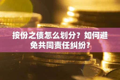 北京按份之债怎么划分？如何避免共同责任纠纷？
