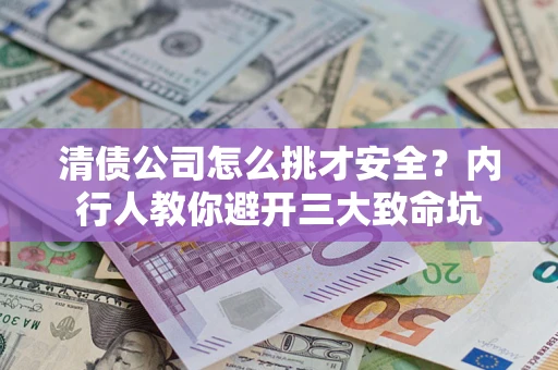 北京清债公司怎么挑才安全？内行人教你避开三大致命坑