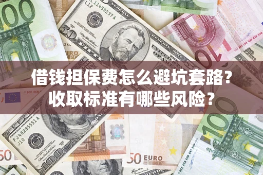 北京借钱担保费怎么避坑套路？收取标准有哪些风险？