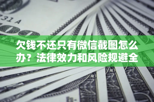 北京欠钱不还只有微信截图怎么办？法律效力和风险规避全解析