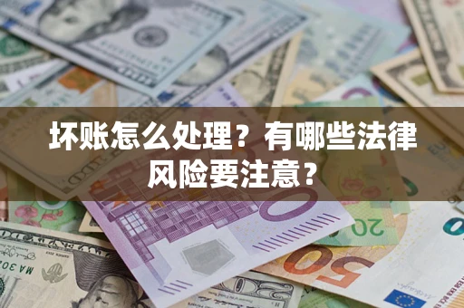 北京坏账怎么处理？有哪些法律风险要注意？