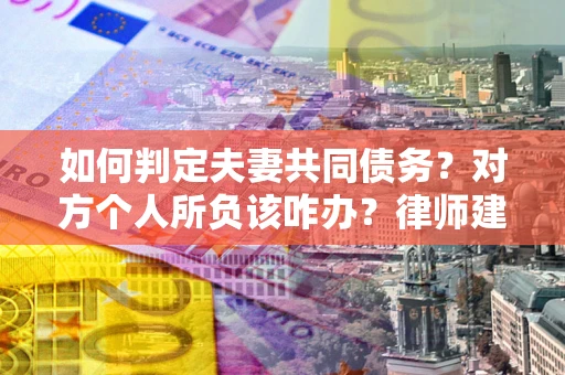 北京如何判定夫妻共同债务？对方个人所负该咋办？律师建议