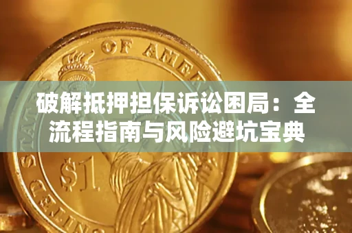 北京破解抵押担保诉讼困局:全流程指南与风险避坑宝典 北京破解抵押担保诉讼困局:全流程指南与风险避坑宝典
